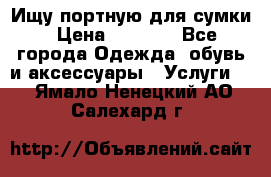 Ищу портную для сумки › Цена ­ 1 000 - Все города Одежда, обувь и аксессуары » Услуги   . Ямало-Ненецкий АО,Салехард г.